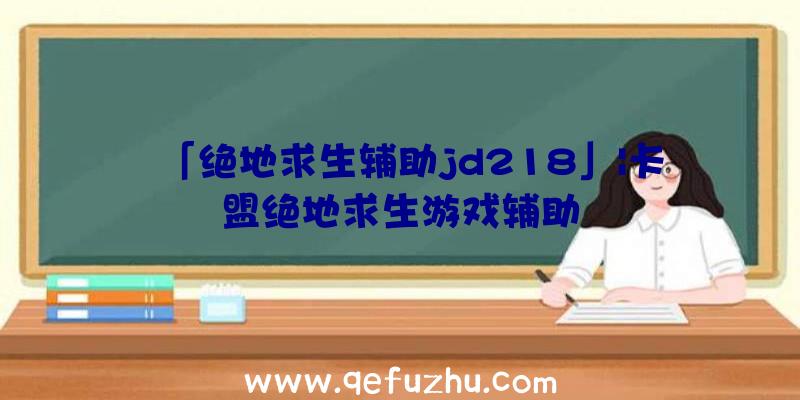 「绝地求生辅助jd218」|卡盟绝地求生游戏辅助